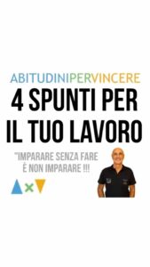 4 SPUNTI PRATICI PER IL TUO LAVORO. "Imparare senza fare è ... non imparare!"